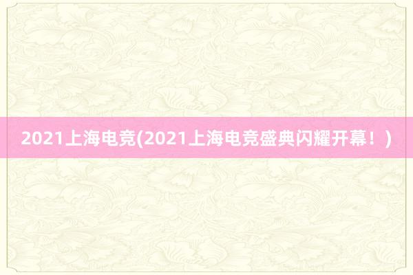 2021上海电竞(2021上海电竞盛典闪耀开幕！)