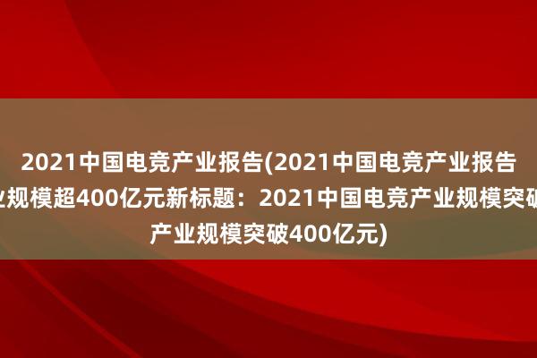 2021中国电竞产业报告(2021中国电竞产业报告：电竞产业规模超400亿元新标题：2021中国电竞产业规模突破400亿元)