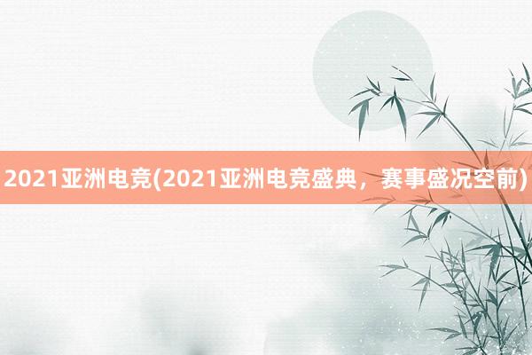 2021亚洲电竞(2021亚洲电竞盛典，赛事盛况空前)