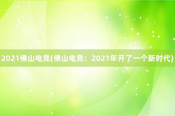 2021佛山电竞(佛山电竞：2021年开了一个新时代)