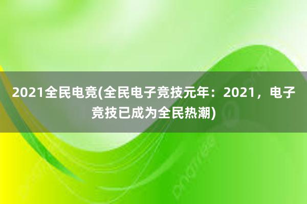 2021全民电竞(全民电子竞技元年：2021，电子竞技已成为全民热潮)