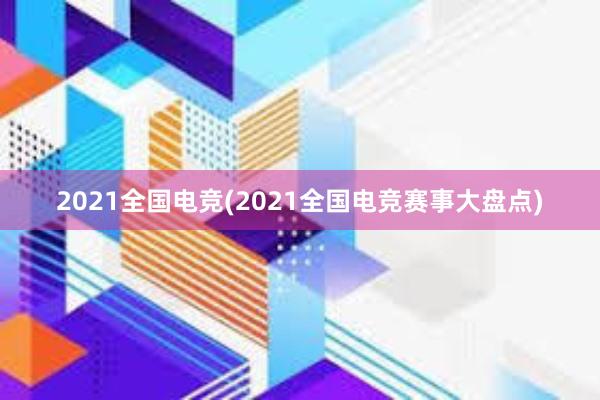 2021全国电竞(2021全国电竞赛事大盘点)