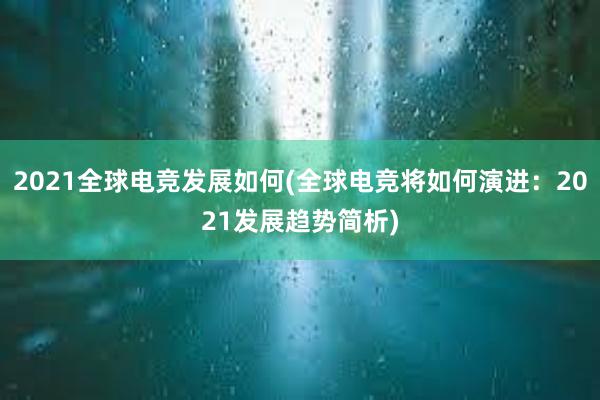 2021全球电竞发展如何(全球电竞将如何演进：2021发展趋势简析)