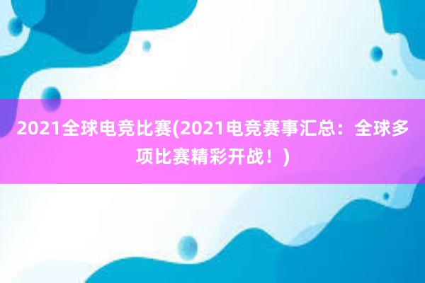 2021全球电竞比赛(2021电竞赛事汇总：全球多项比赛精彩开战！)