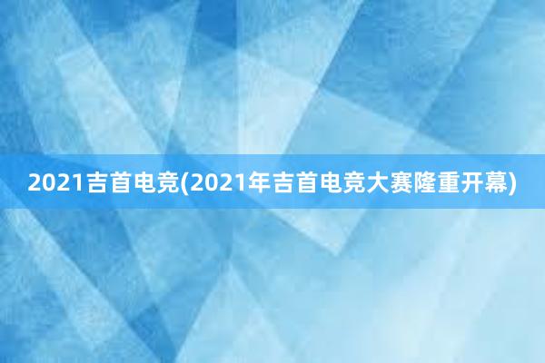 2021吉首电竞(2021年吉首电竞大赛隆重开幕)