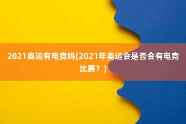 2021奥运有电竞吗(2021年奥运会是否会有电竞比赛？)