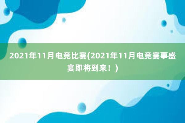 2021年11月电竞比赛(2021年11月电竞赛事盛宴即将到来！)