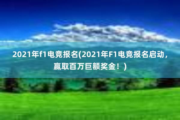 2021年f1电竞报名(2021年F1电竞报名启动，赢取百万巨额奖金！)