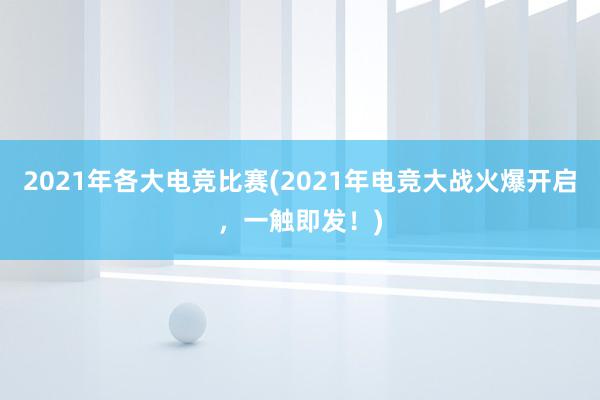 2021年各大电竞比赛(2021年电竞大战火爆开启，一触即发！)