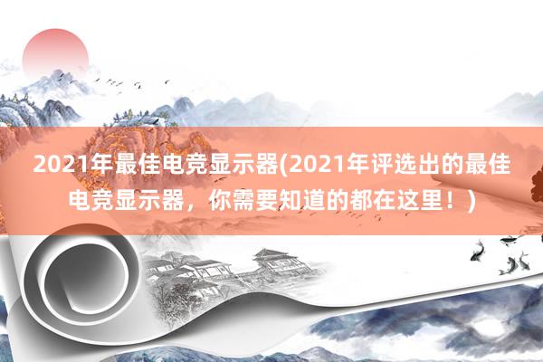 2021年最佳电竞显示器(2021年评选出的最佳电竞显示器，你需要知道的都在这里！)