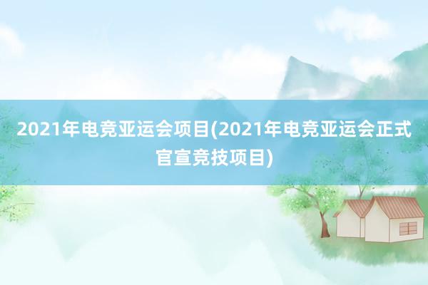 2021年电竞亚运会项目(2021年电竞亚运会正式官宣竞技项目)