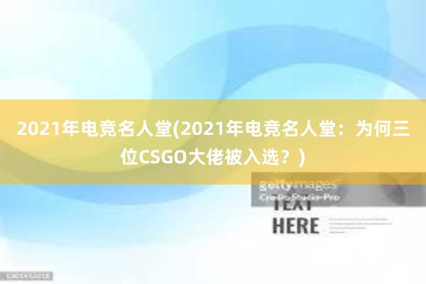 2021年电竞名人堂(2021年电竞名人堂：为何三位CSGO大佬被入选？)