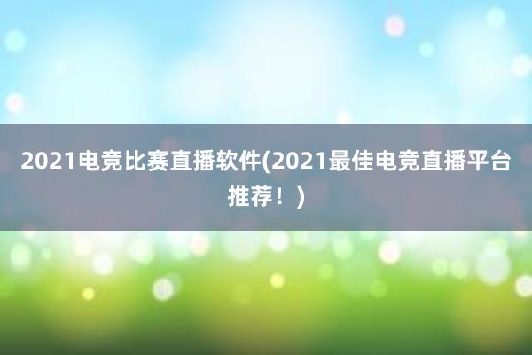 2021电竞比赛直播软件(2021最佳电竞直播平台推荐！)