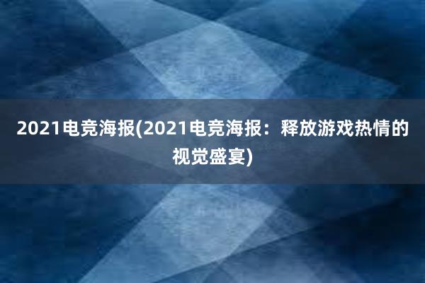 2021电竞海报(2021电竞海报：释放游戏热情的视觉盛宴)