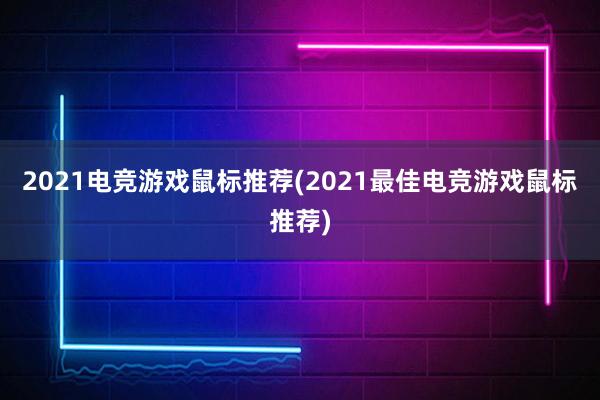 2021电竞游戏鼠标推荐(2021最佳电竞游戏鼠标推荐)