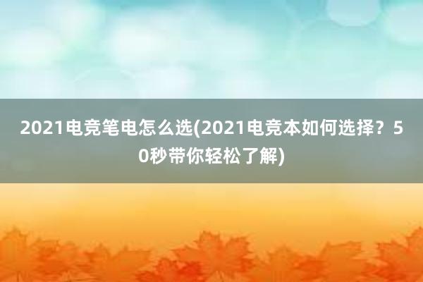 2021电竞笔电怎么选(2021电竞本如何选择？50秒带你轻松了解)