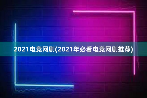 2021电竞网剧(2021年必看电竞网剧推荐)