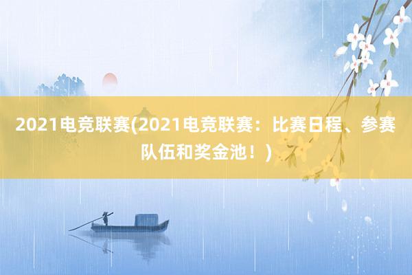 2021电竞联赛(2021电竞联赛：比赛日程、参赛队伍和奖金池！)