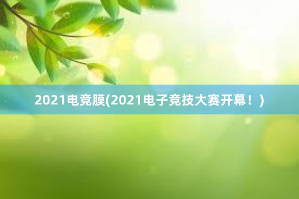 2021电竞膜(2021电子竞技大赛开幕！)