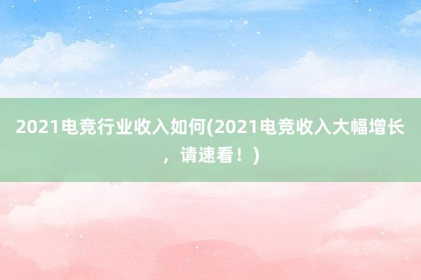 2021电竞行业收入如何(2021电竞收入大幅增长，请速看！)