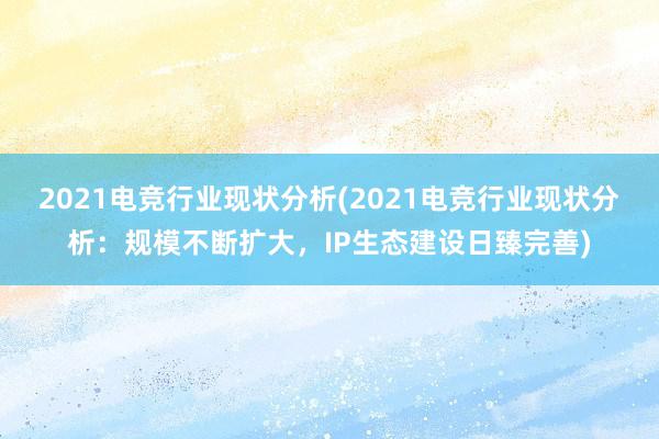 2021电竞行业现状分析(2021电竞行业现状分析：规模不断扩大，IP生态建设日臻完善)