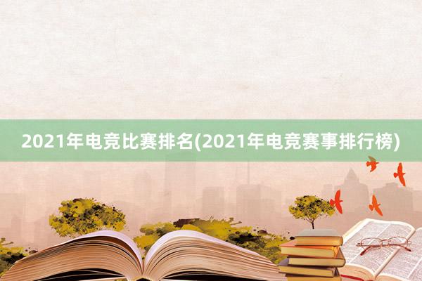 2021年电竞比赛排名(2021年电竞赛事排行榜)