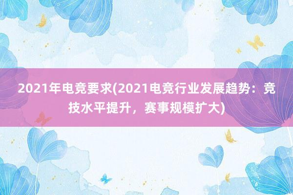 2021年电竞要求(2021电竞行业发展趋势：竞技水平提升，赛事规模扩大)