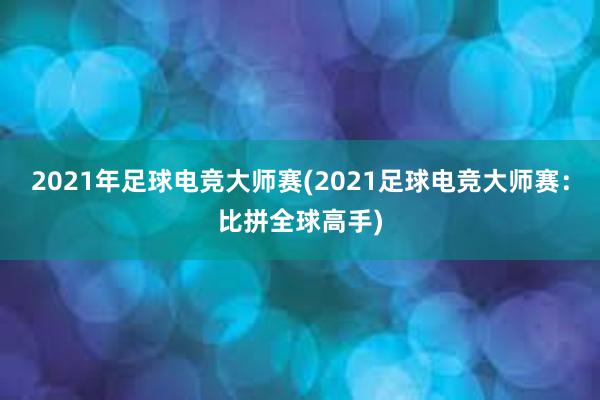 2021年足球电竞大师赛(2021足球电竞大师赛：比拼全球高手)