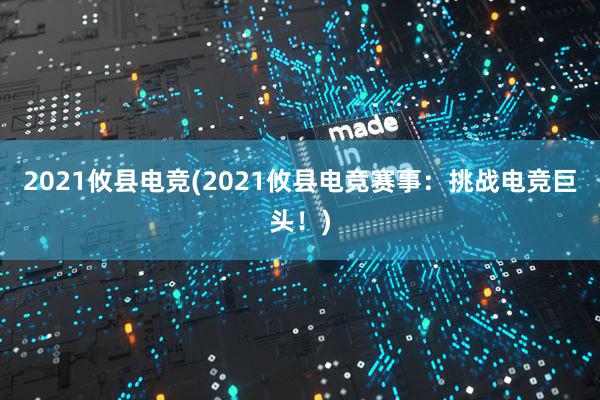 2021攸县电竞(2021攸县电竞赛事：挑战电竞巨头！)