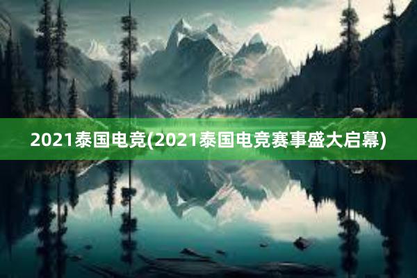 2021泰国电竞(2021泰国电竞赛事盛大启幕)