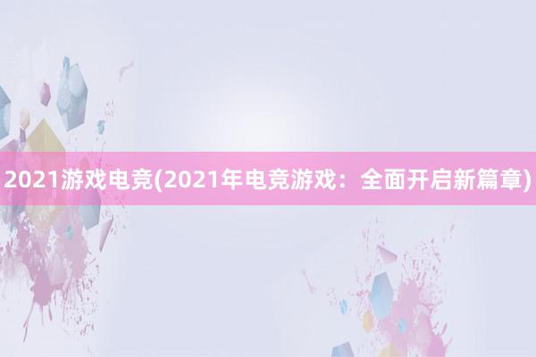 2021游戏电竞(2021年电竞游戏：全面开启新篇章)