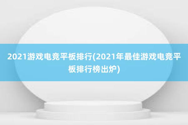 2021游戏电竞平板排行(2021年最佳游戏电竞平板排行榜出炉)