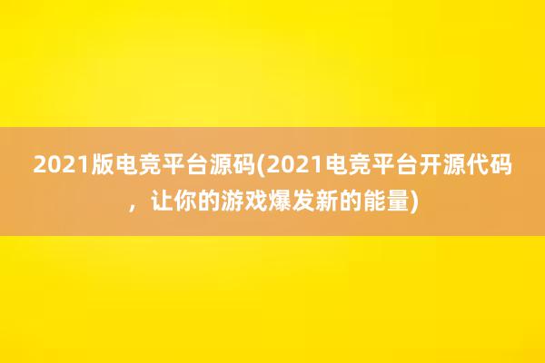 2021版电竞平台源码(2021电竞平台开源代码，让你的游戏爆发新的能量)