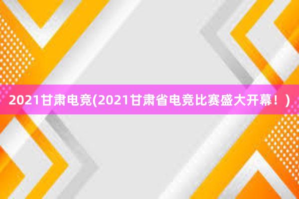 2021甘肃电竞(2021甘肃省电竞比赛盛大开幕！)