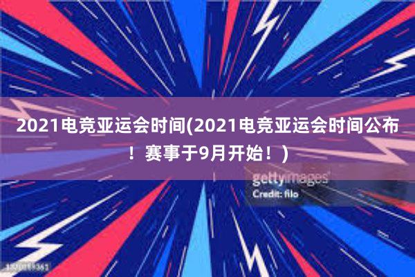 2021电竞亚运会时间(2021电竞亚运会时间公布！赛事于9月开始！)