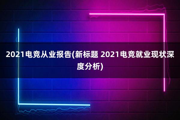 2021电竞从业报告(新标题 2021电竞就业现状深度分析)