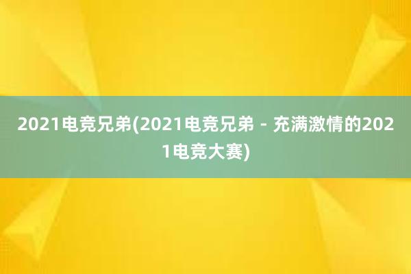 2021电竞兄弟(2021电竞兄弟 - 充满激情的2021电竞大赛)