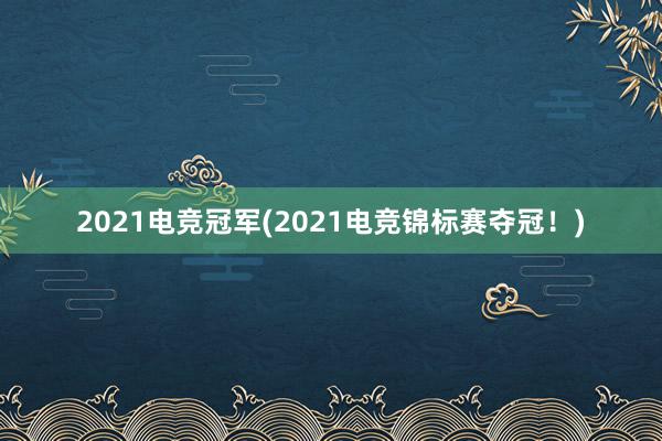 2021电竞冠军(2021电竞锦标赛夺冠！)