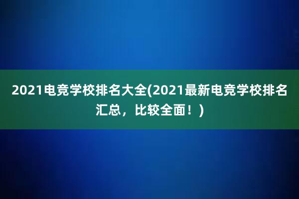 2021电竞学校排名大全(2021最新电竞学校排名汇总，比较全面！)