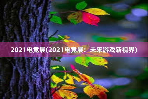 2021电竞展(2021电竞展：未来游戏新视界)