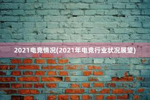 2021电竞情况(2021年电竞行业状况展望)