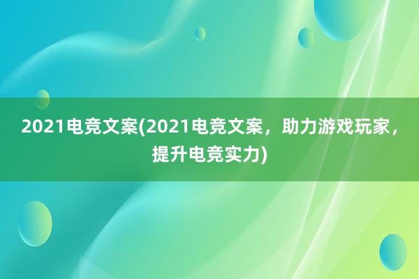 2021电竞文案(2021电竞文案，助力游戏玩家，提升电竞实力)