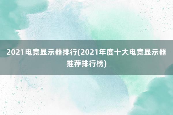 2021电竞显示器排行(2021年度十大电竞显示器推荐排行榜)