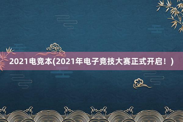 2021电竞本(2021年电子竞技大赛正式开启！)