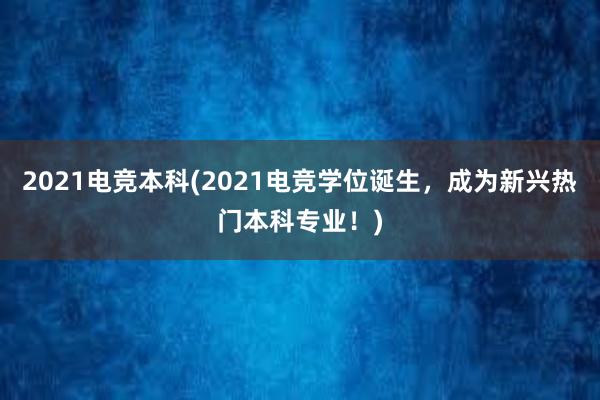 2021电竞本科(2021电竞学位诞生，成为新兴热门本科专业！)