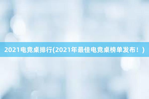 2021电竞桌排行(2021年最佳电竞桌榜单发布！)