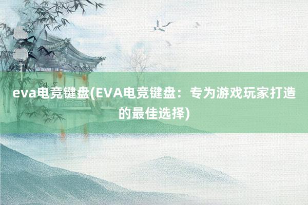 eva电竞键盘(EVA电竞键盘：专为游戏玩家打造的最佳选择)