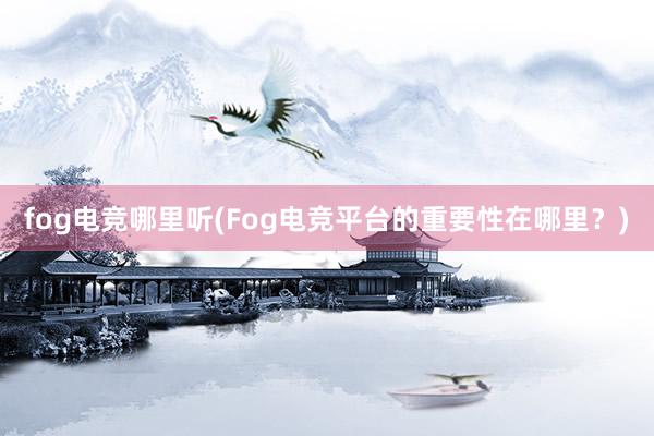 fog电竞哪里听(Fog电竞平台的重要性在哪里？)