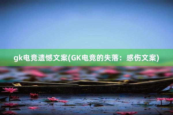 gk电竞遗憾文案(GK电竞的失落：感伤文案)