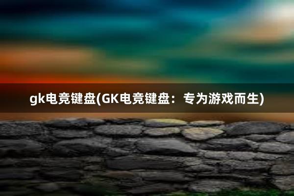 gk电竞键盘(GK电竞键盘：专为游戏而生)